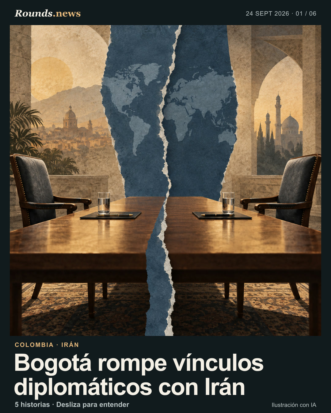 Tarjeta 1/6. Bogotá rompe vínculos diplomáticos con Irán. Dos sillas vacías frente a frente ante una mesa separada por una franja azul rasgada, con una textura de mapa mundial sin etiquetas al fondo. Ilustración editorial con IA. Ilustración original de IA para Rounds.news, 25 de septiembre de 2026. Fuente: France 24 Español.